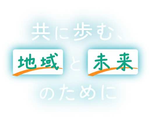 共に歩む、地域と未来のために